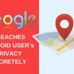 google breaches Android User’s Privacy secretly