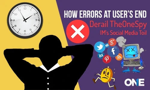 How Errors at User’s End – Derail TheOneSpy IM’s Social Media Toil?